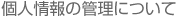 個人情報の管理について